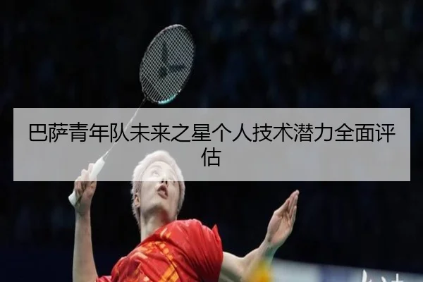 巴萨青年队未来之星个人技术潜力全面评估